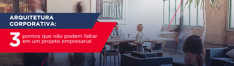 Arquitetura corporativa: 3 pontos que não podem faltar em um projeto empresarial