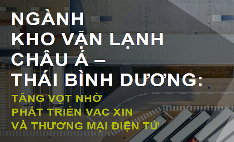 NGÀNH KHO VẬN LẠNH CHÂU Á – THÁI BÌNH DƯƠNG: TĂNG VỌT NHỜ PHÁT TRIỂN VẮC XIN VÀ THƯƠNG MẠI ĐIỆN TỬ